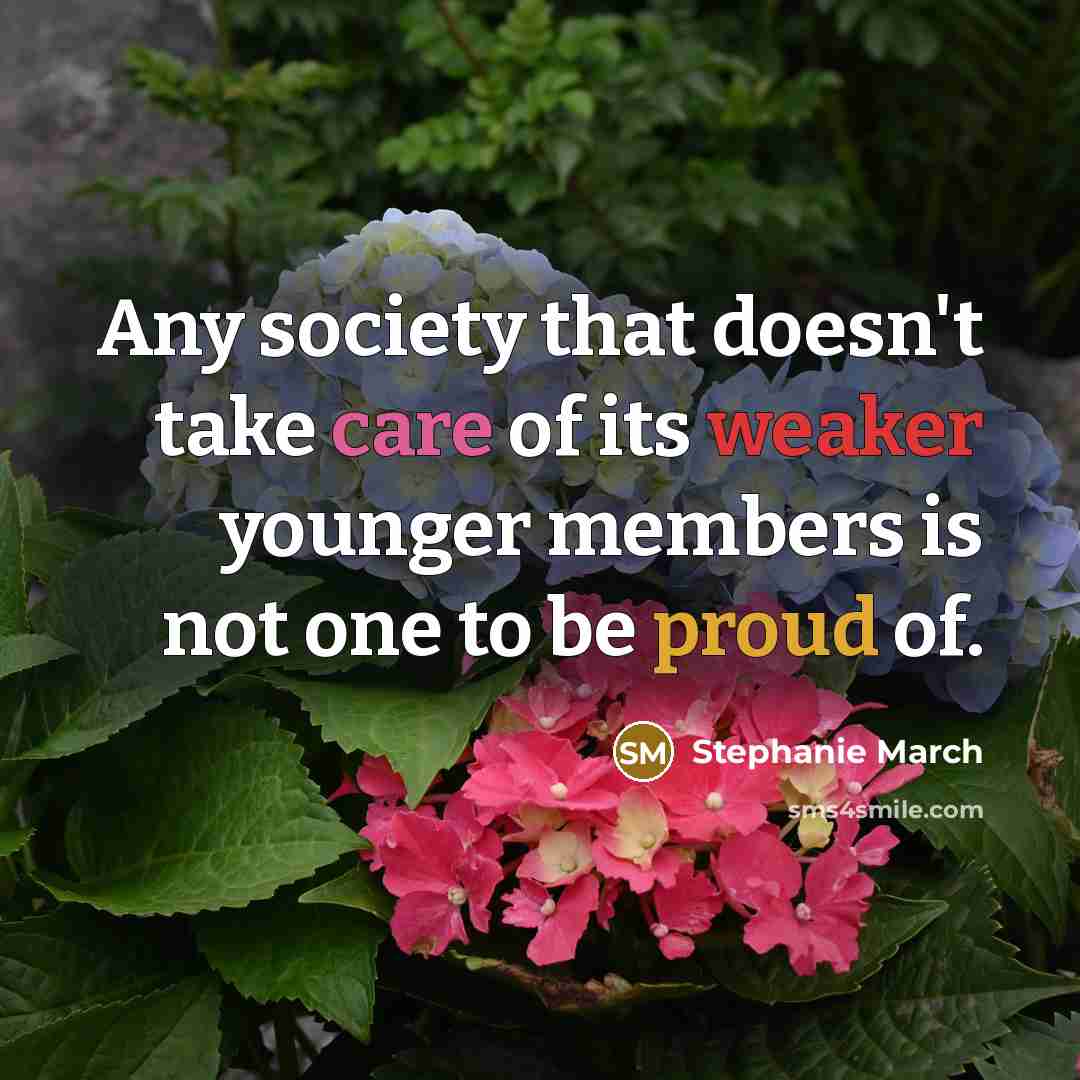 “Any society that doesn't take care of its weaker younger members is not one to be proud of.” quote by Stephanie March