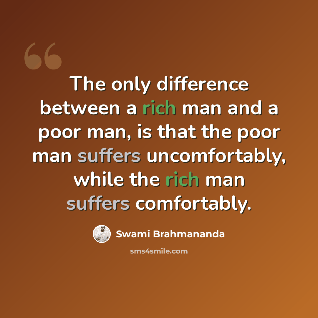“The only difference between a rich man and a poor man, is that the poor man suffers uncomfortably, while the rich man suffers comfortably.” quote by Swami Brahmananda