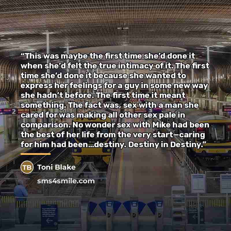 “This was maybe the first time she’d done it when she’d felt the true intimacy of it. The first time she’d done it because she wanted to express her feelings for a guy in some new way she hadn’t before. The first time it meant something. The fact was, sex with a man she cared for was making all…” quote by Toni Blake