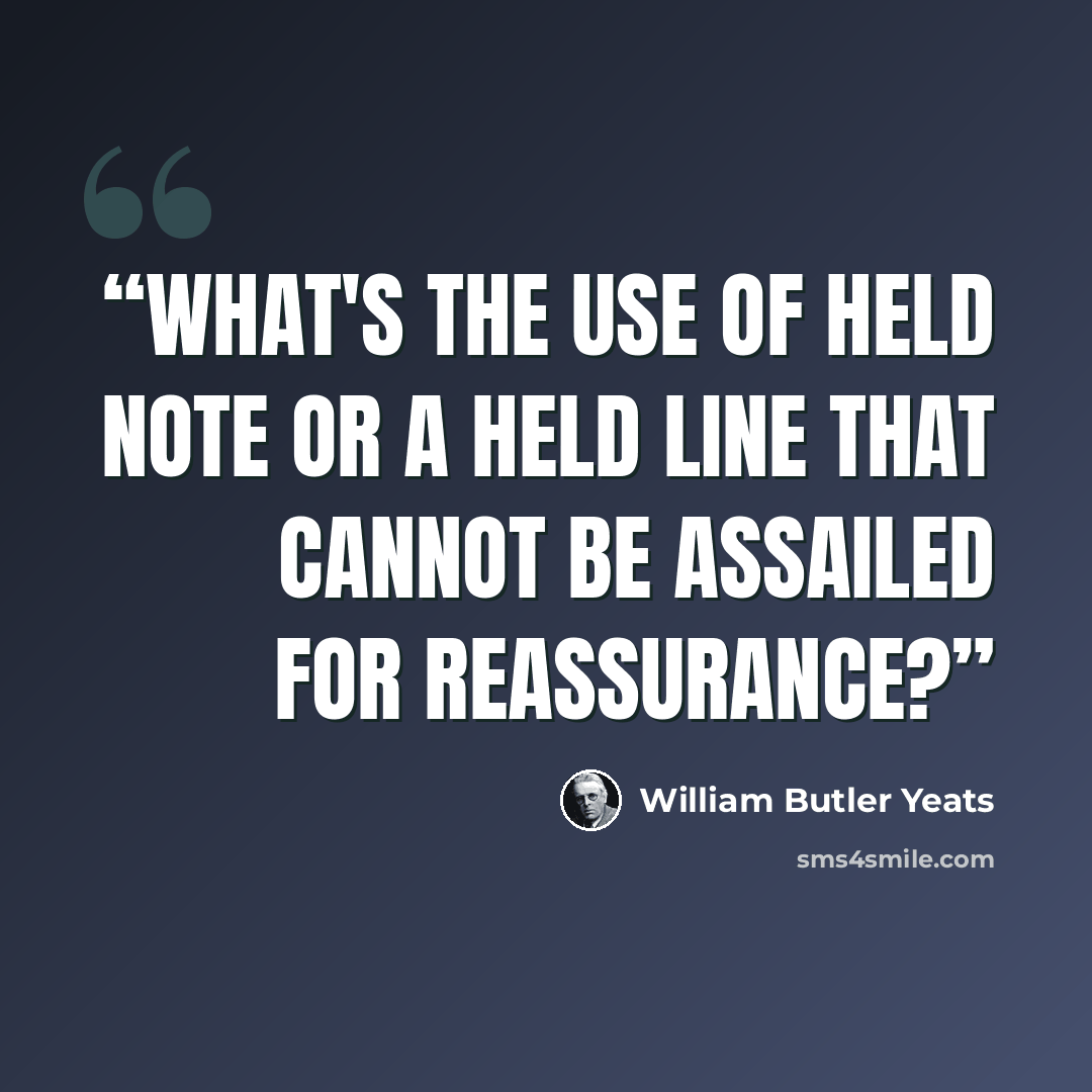 “What's the use of held note or a held line That cannot be assailed for reassurance?” quote by William Butler Yeats