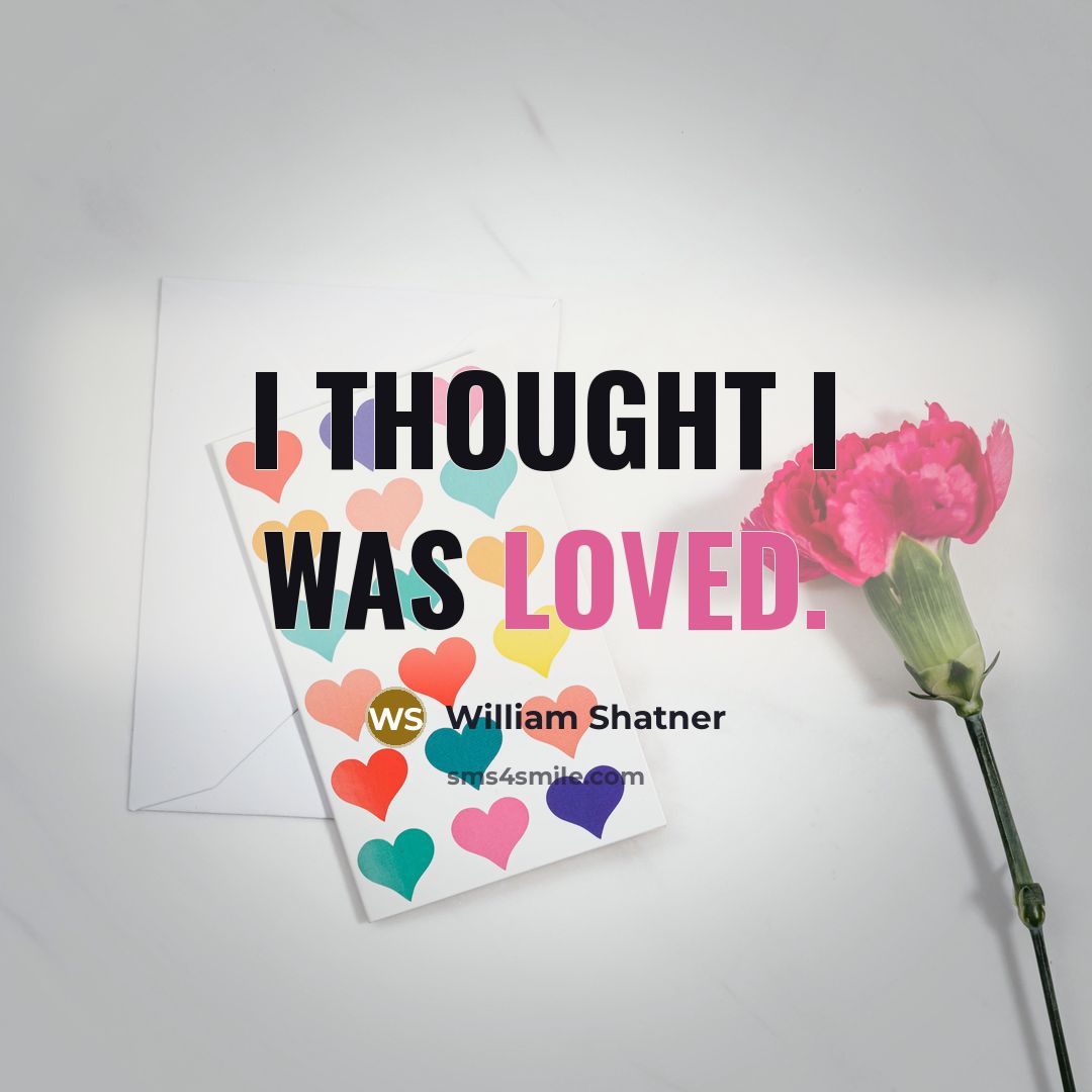 “I thought I was loved.” quote by William Shatner
