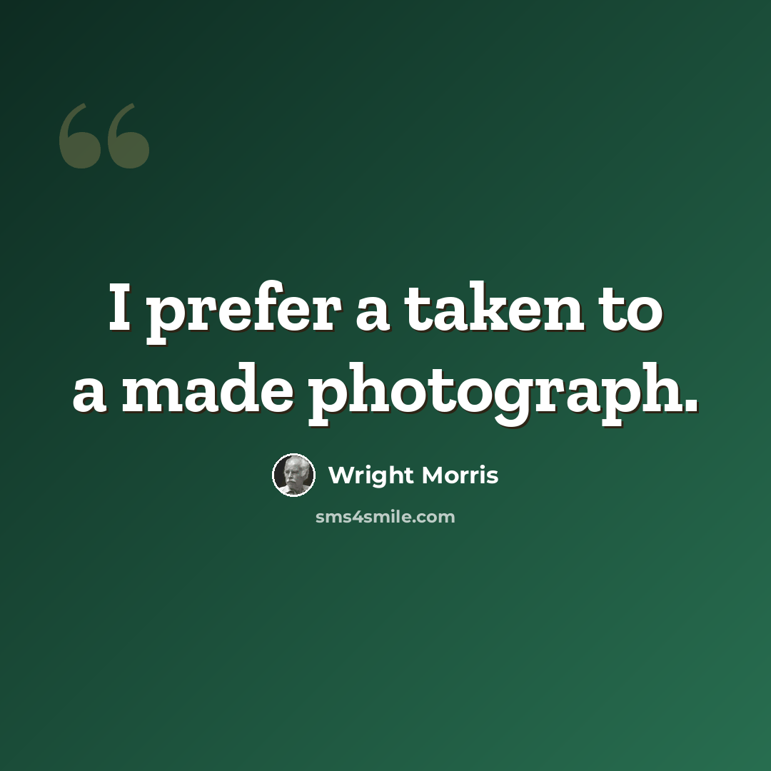 “I prefer a taken to a made photograph.” quote by Wright Morris