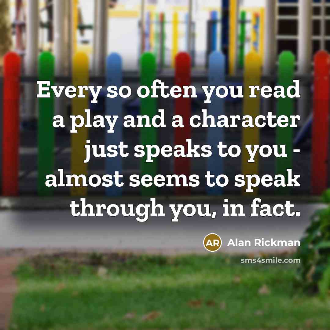 “Every so often you read a play and a character just speaks to you - almost seems to speak through you, in fact.” quote by Alan Rickman
