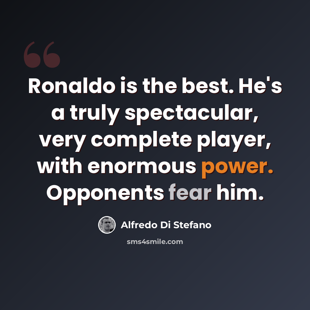 “Ronaldo is the best. He's a truly spectacular, very complete player, with enormous power. Opponents fear him.” quote by Alfredo Di Stefano
