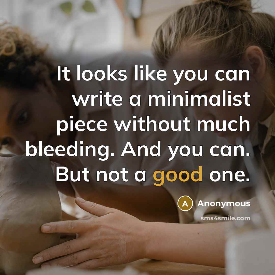 “It looks like you can write a minimalist piece without much bleeding. And you can. But not a good one.” quote by Anonymous