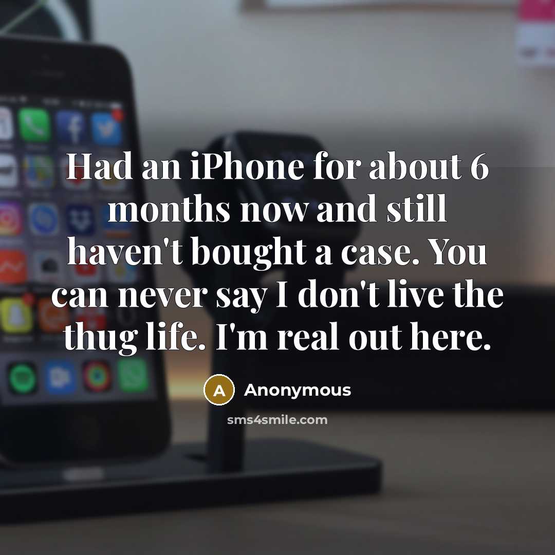 “Had an iPhone for about 6 months now and still haven't bought a case. You can never say I don't live the thug life. I'm real out here.” quote by Anonymous