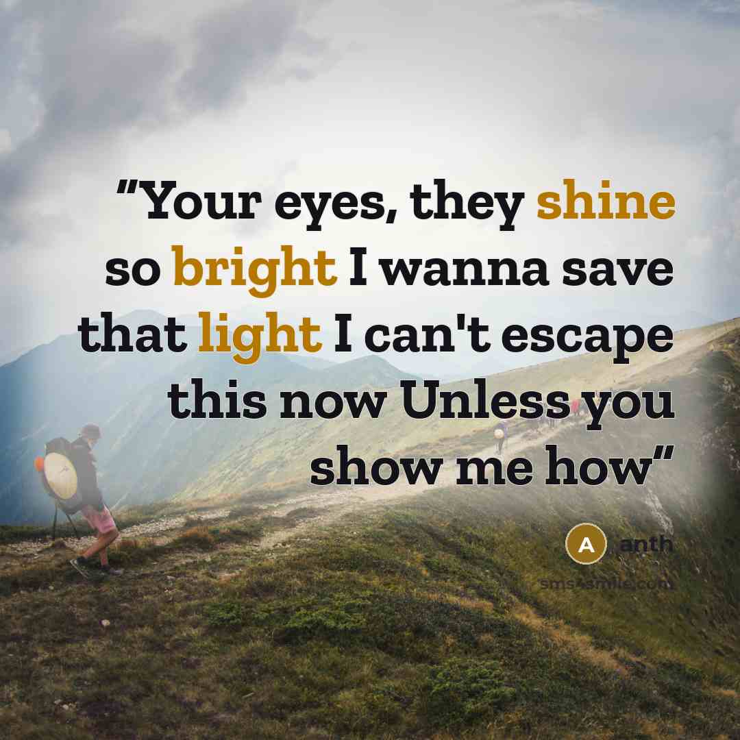 “Your eyes, they shine so bright I wanna save that light I can't escape this now Unless you show me how” quote by anth