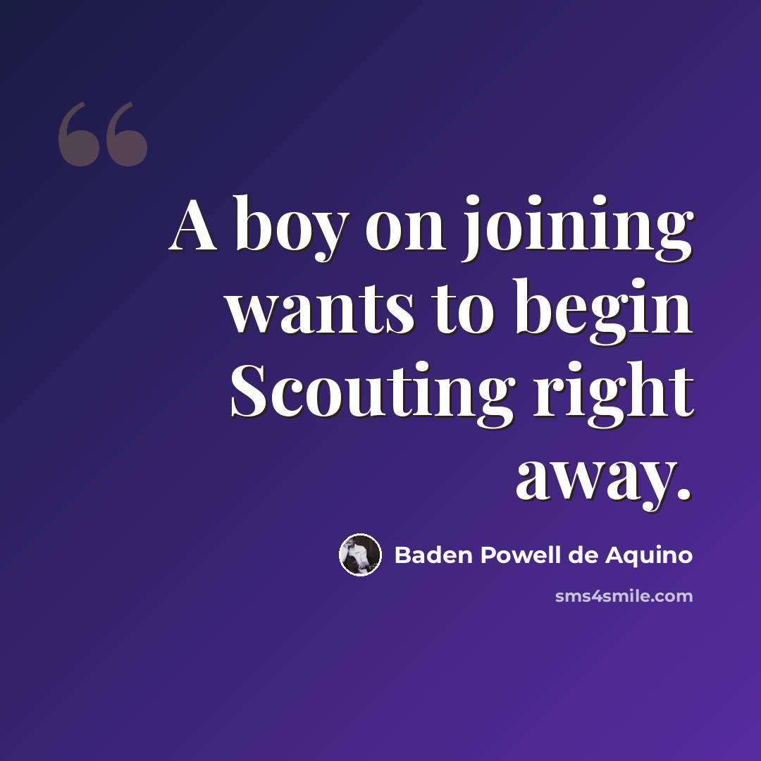 “A boy on joining wants to begin Scouting right away.” quote by Baden Powell de Aquino