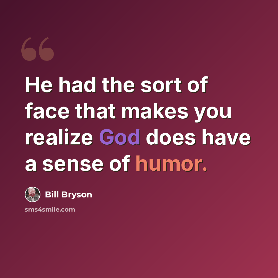 “He had the sort of face that makes you realize God does have a sense of humor.” quote by Bill Bryson