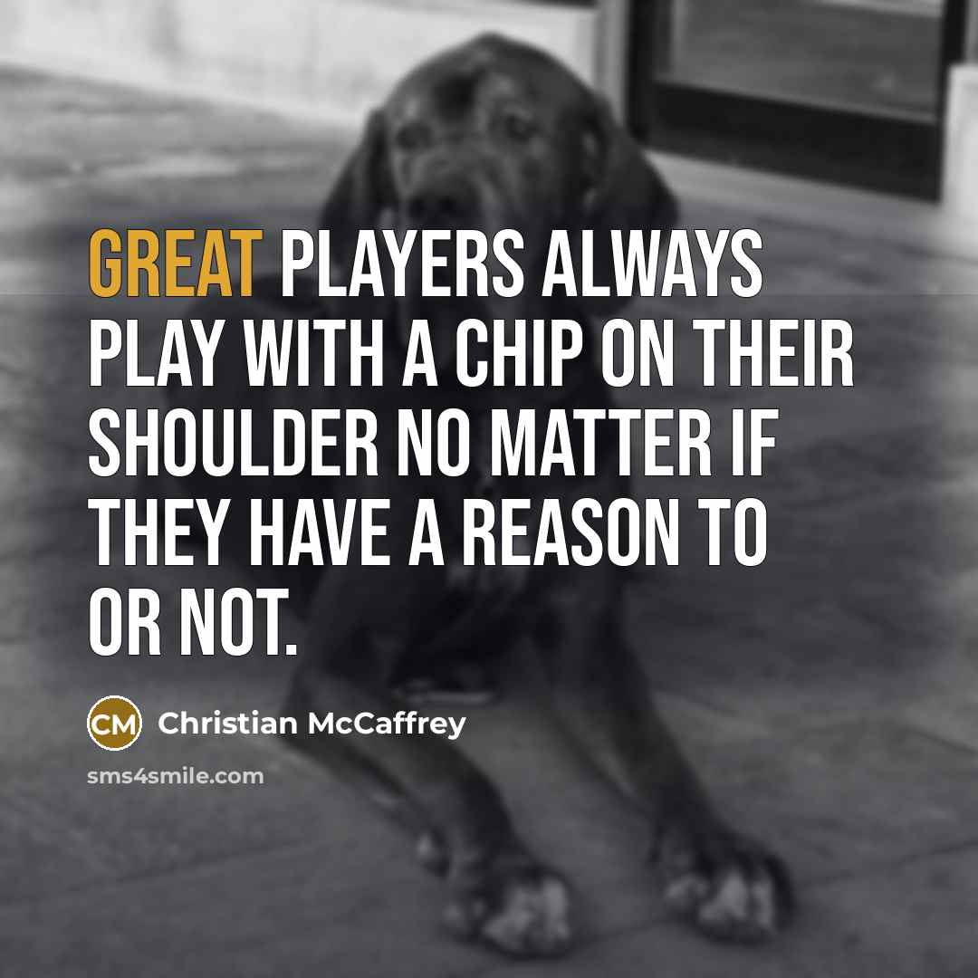 “Great players always play with a chip on their shoulder no matter if they have a reason to or not.” quote by Christian McCaffrey