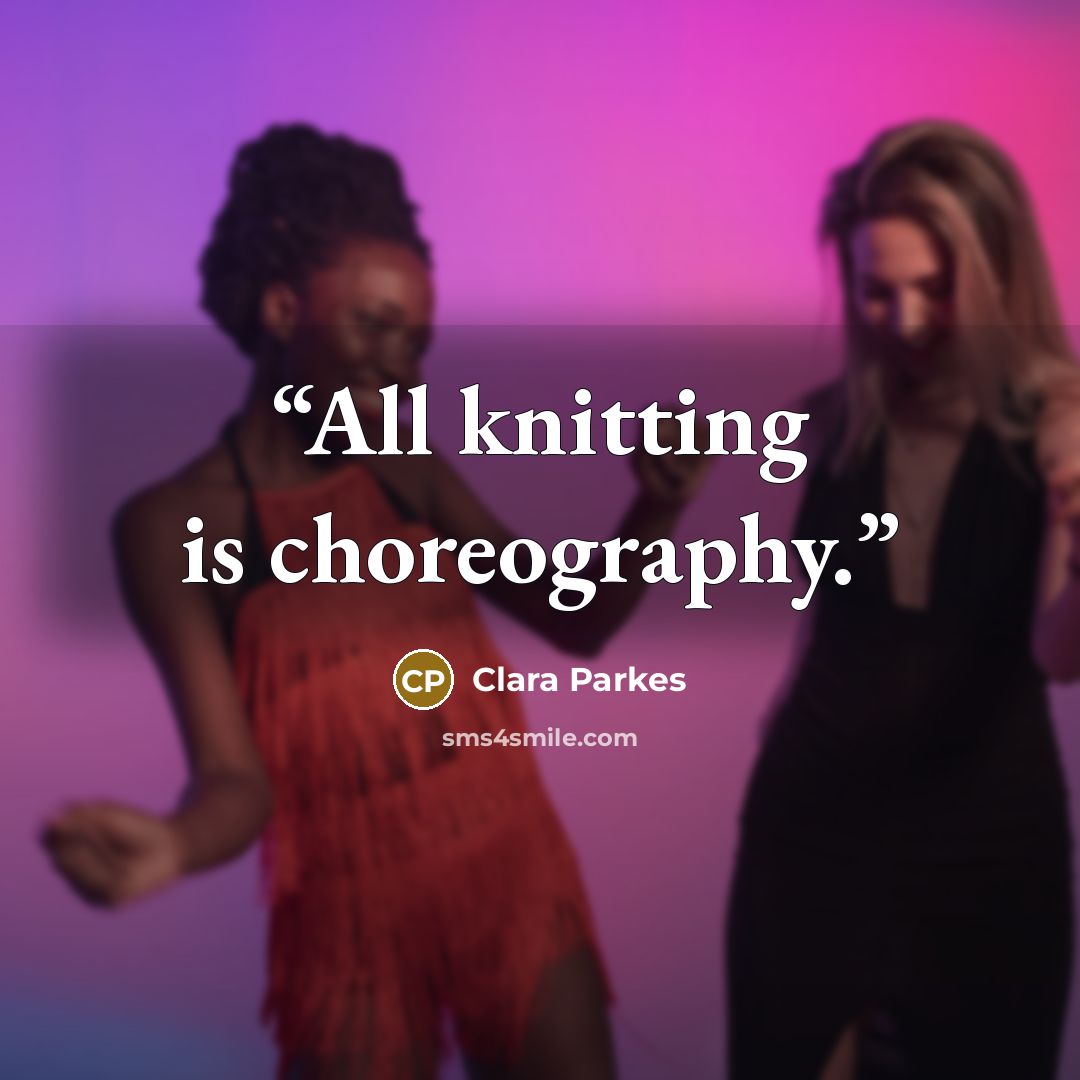 “All knitting is choreography.” quote by Clara Parkes