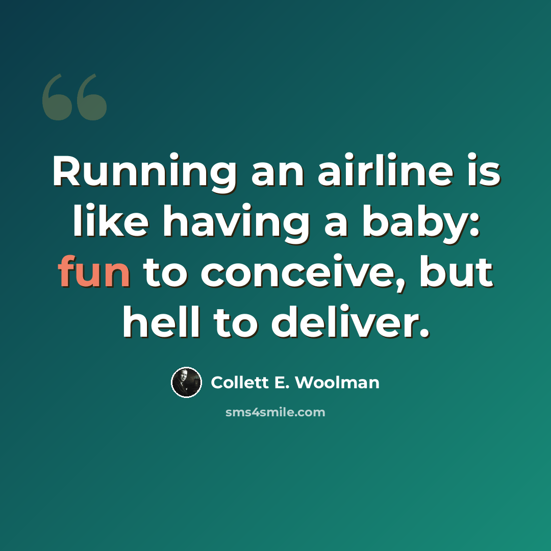 “Running an airline is like having a baby: fun to conceive, but hell to deliver.” quote by Collett E. Woolman