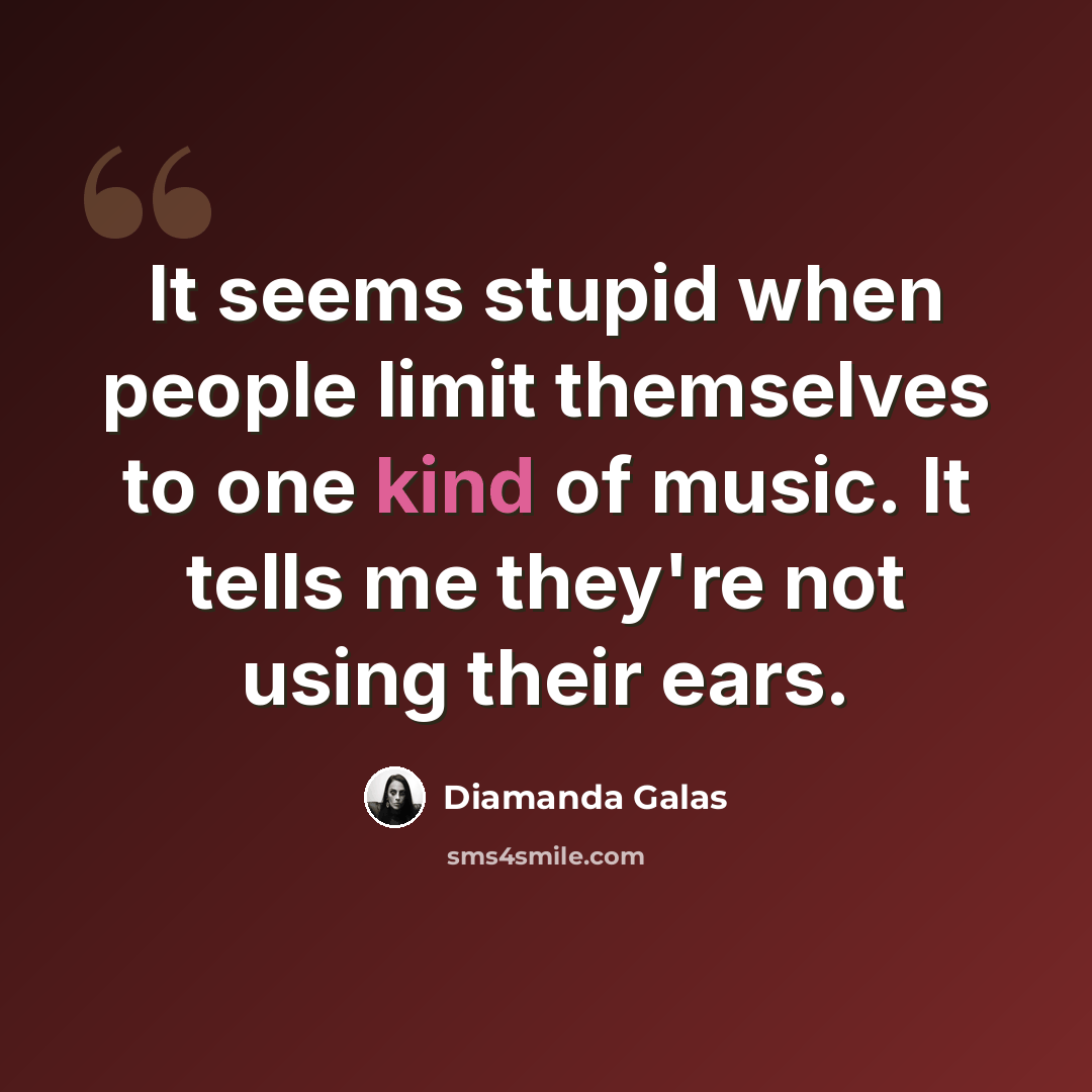 “It seems stupid when people limit themselves to one kind of music. It tells me they're not using their ears.” quote by Diamanda Galas