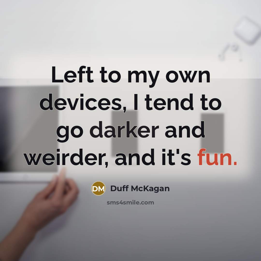 “Left to my own devices, I tend to go darker and weirder, and it's fun.” quote by Duff McKagan