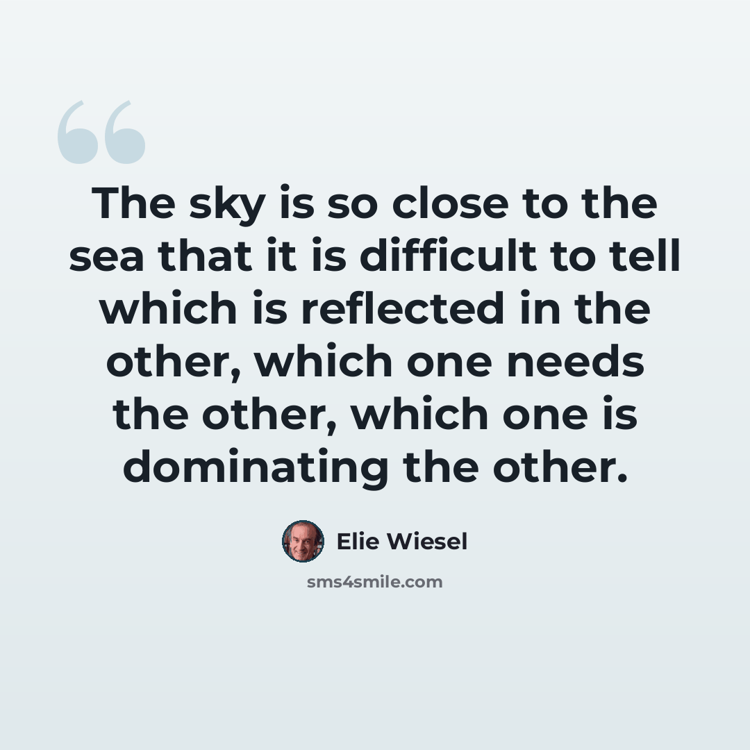 “The sky is so close to the sea that it is difficult to tell which is reflected in the other, which one needs the other, which one is dominating the other.” quote by Elie Wiesel