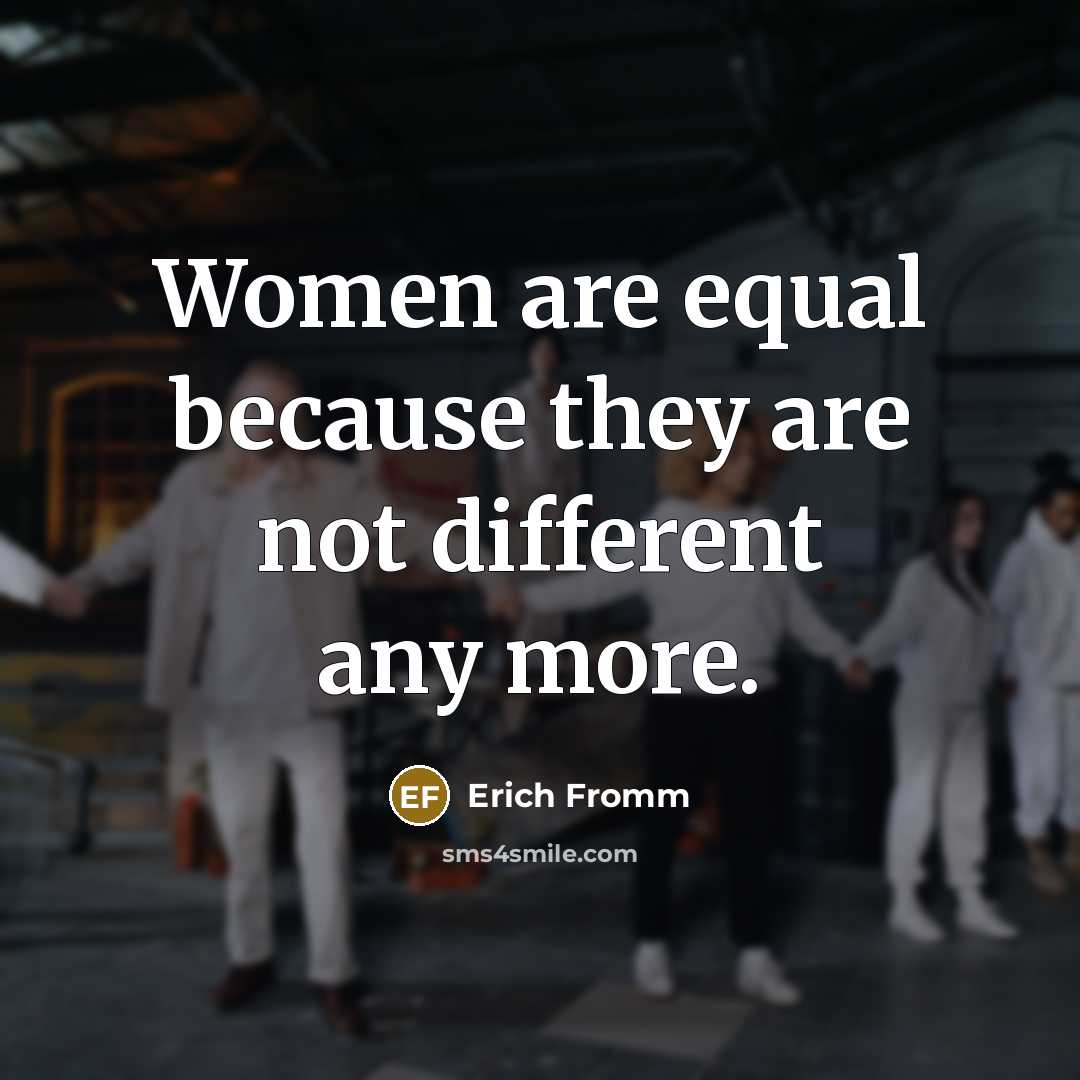 “Women are equal because they are not different any more.” quote by Erich Fromm