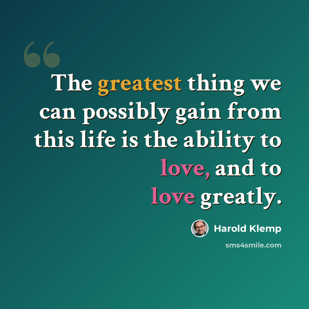 “The greatest thing we can possibly gain from this life is the ability to love, and to love greatly.” quote by Harold Klemp