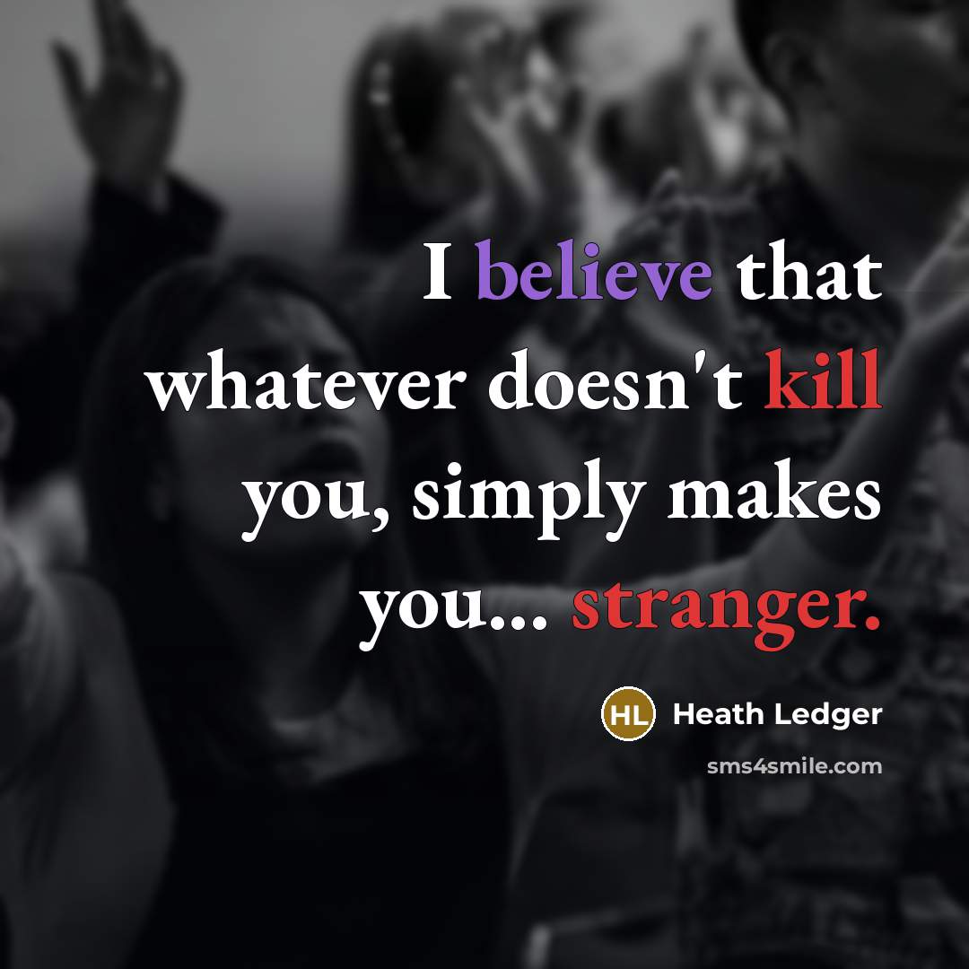 “I believe that whatever doesn't kill you, simply makes you... stranger.” quote by Heath Ledger