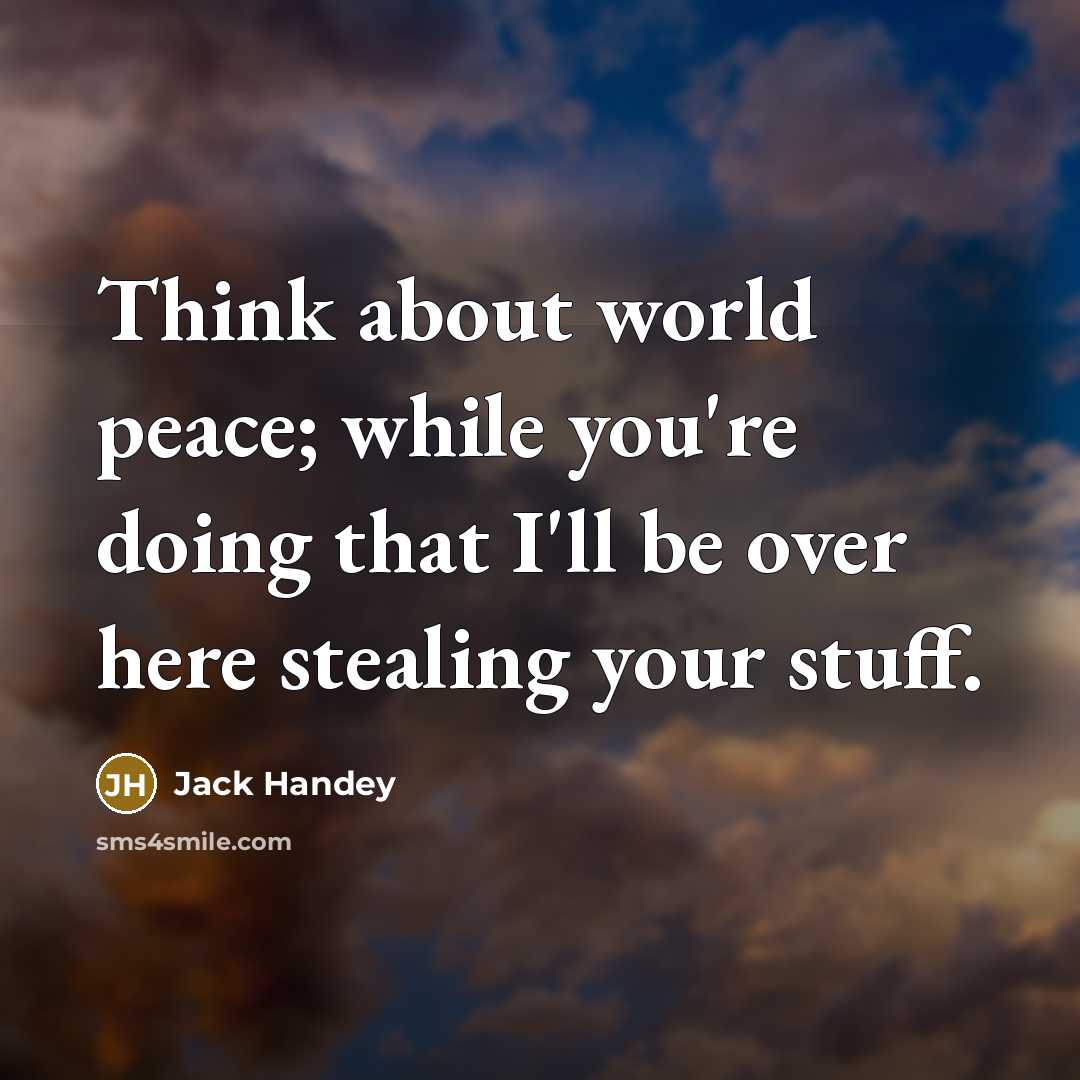 “Think about world peace; while you're doing that I'll be over here stealing your stuff.” quote by Jack Handey