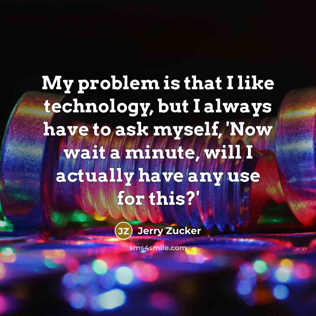 “My problem is that I like technology, but I always have to ask myself, 'Now wait a minute, will I actually have any use for this?'” quote by Jerry Zucker