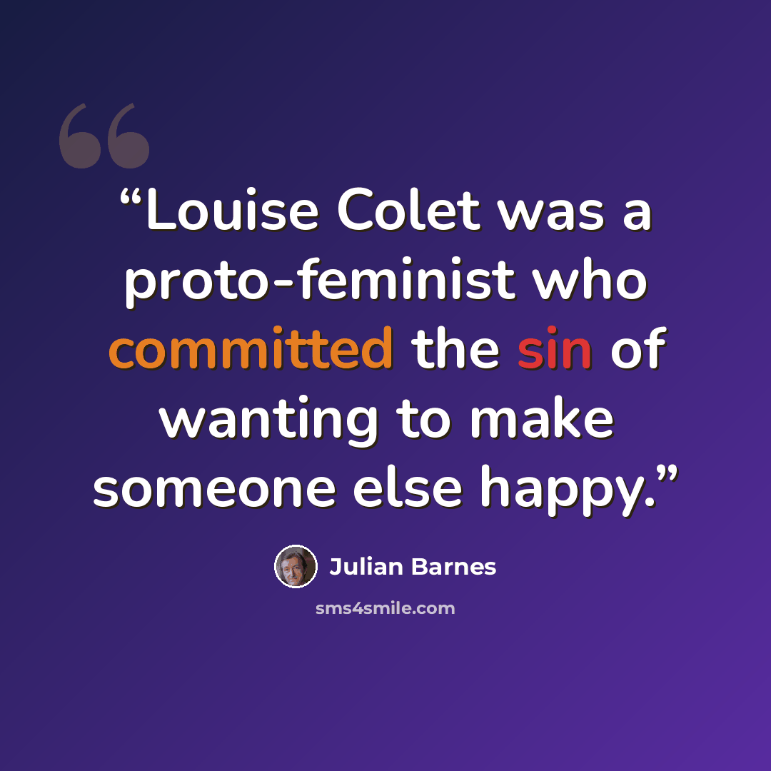 “Louise Colet was a proto-feminist who committed the sin of wanting to make someone else happy.” quote by Julian Barnes