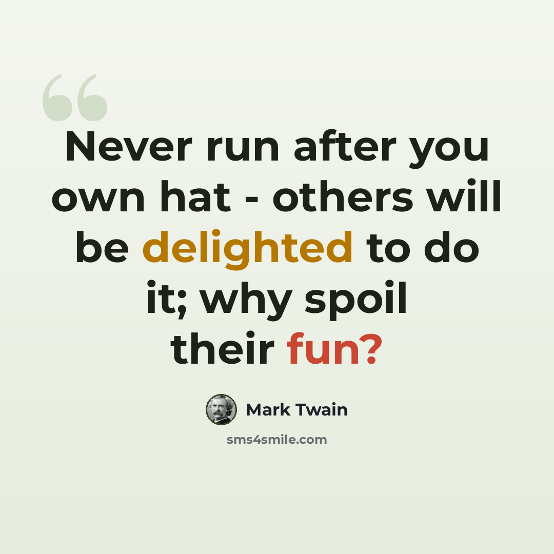 “Never run after you own hat - others will be delighted to do it; why spoil their fun?” quote by Mark Twain