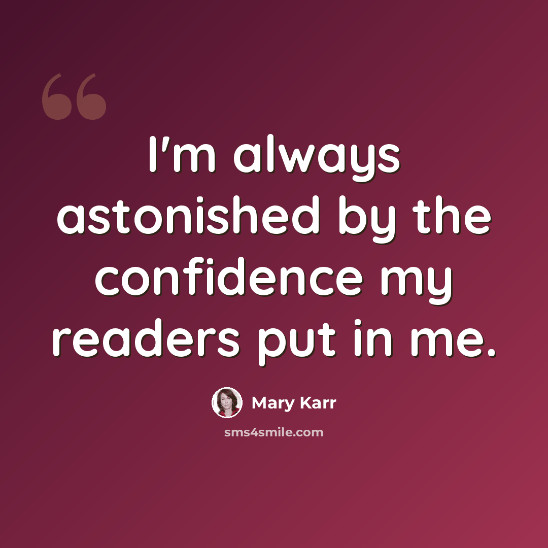 “I'm always astonished by the confidence my readers put in me.” quote by Mary Karr