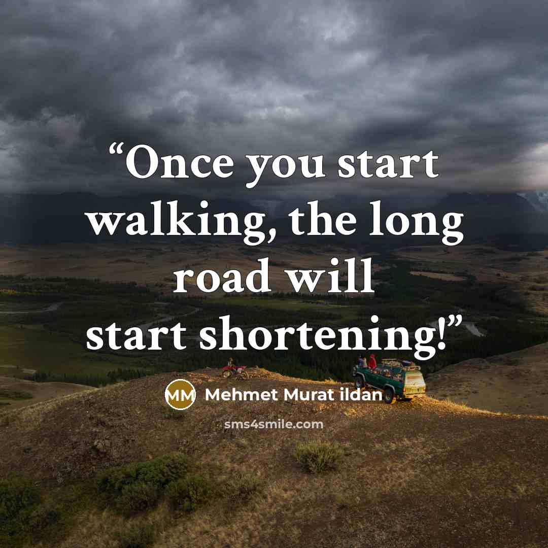 “Once you start walking, the long road will start shortening!” quote by Mehmet Murat ildan