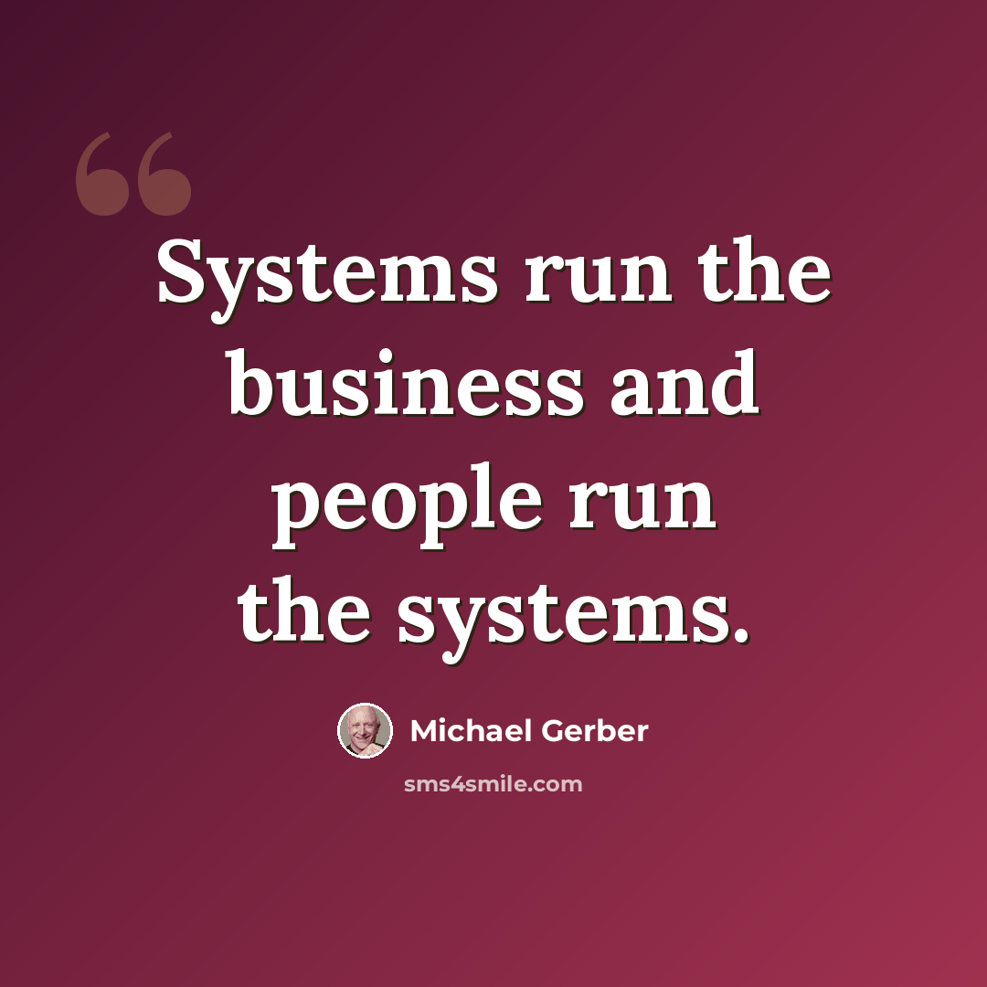 “Systems run the business and people run the systems.” quote by Michael Gerber