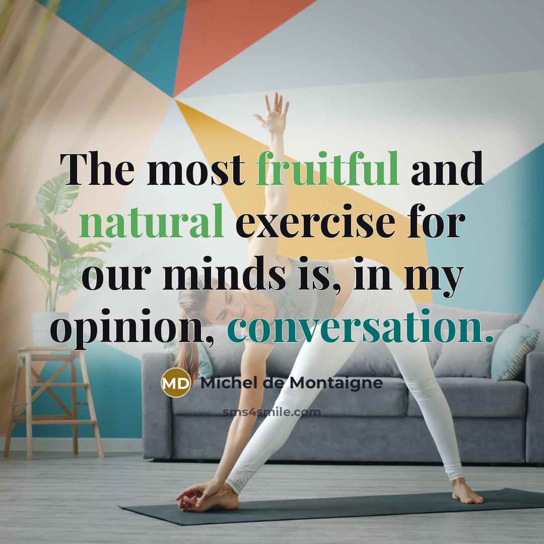 “The most fruitful and natural exercise for our minds is, in my opinion, conversation.” quote by Michel de Montaigne