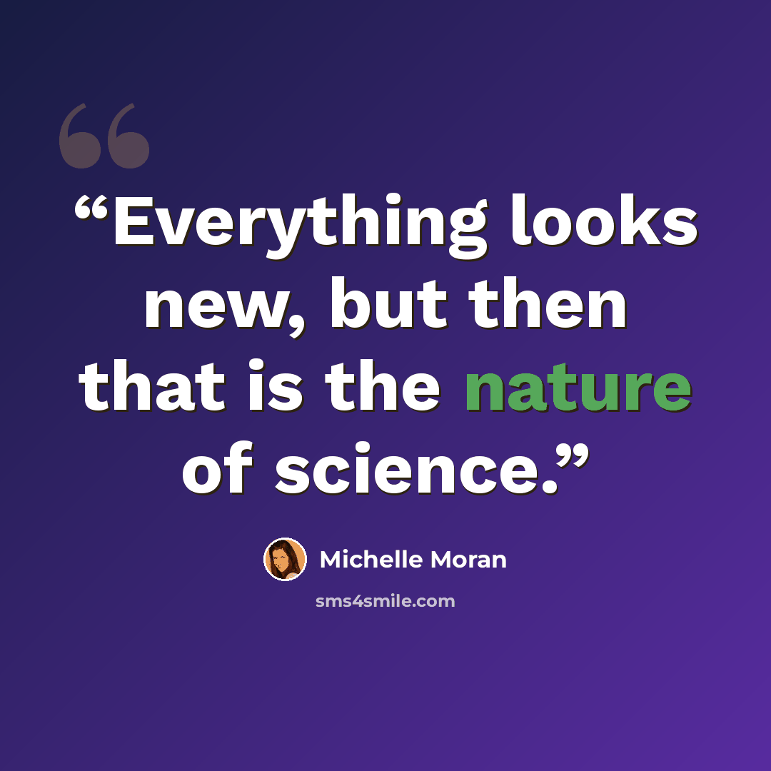 “Everything looks new, but then that is the nature of science.” quote by Michelle Moran
