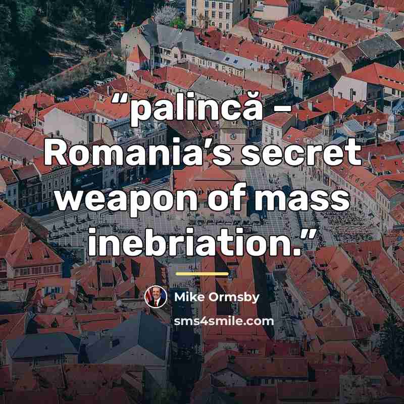 “palincă – Romania’s secret weapon of mass inebriation.” quote by Mike Ormsby