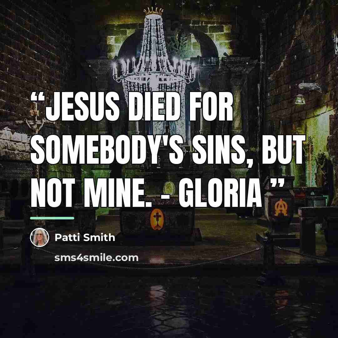 “Jesus died for somebody's sins, but not mine. - Gloria” quote by Patti Smith