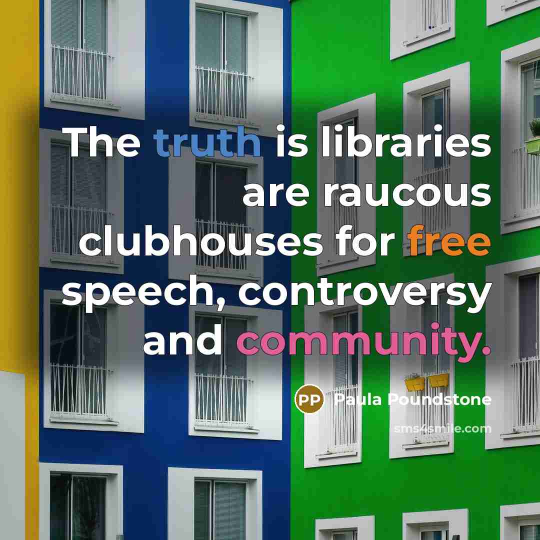 “The truth is libraries are raucous clubhouses for free speech, controversy and community.” quote by Paula Poundstone