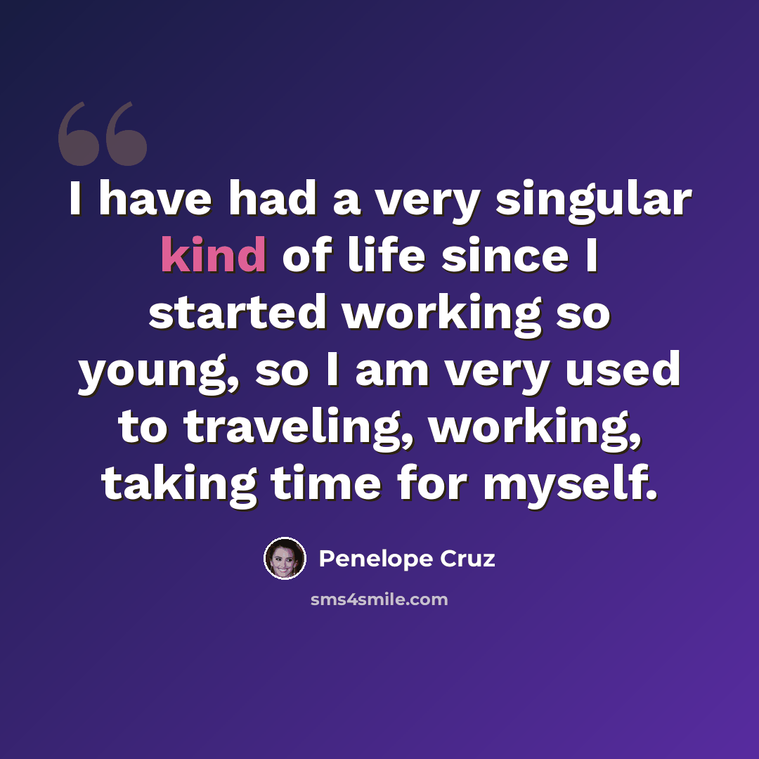 “I have had a very singular kind of life since I started working so young, so I am very used to traveling, working, taking time for myself.” quote by Penelope Cruz