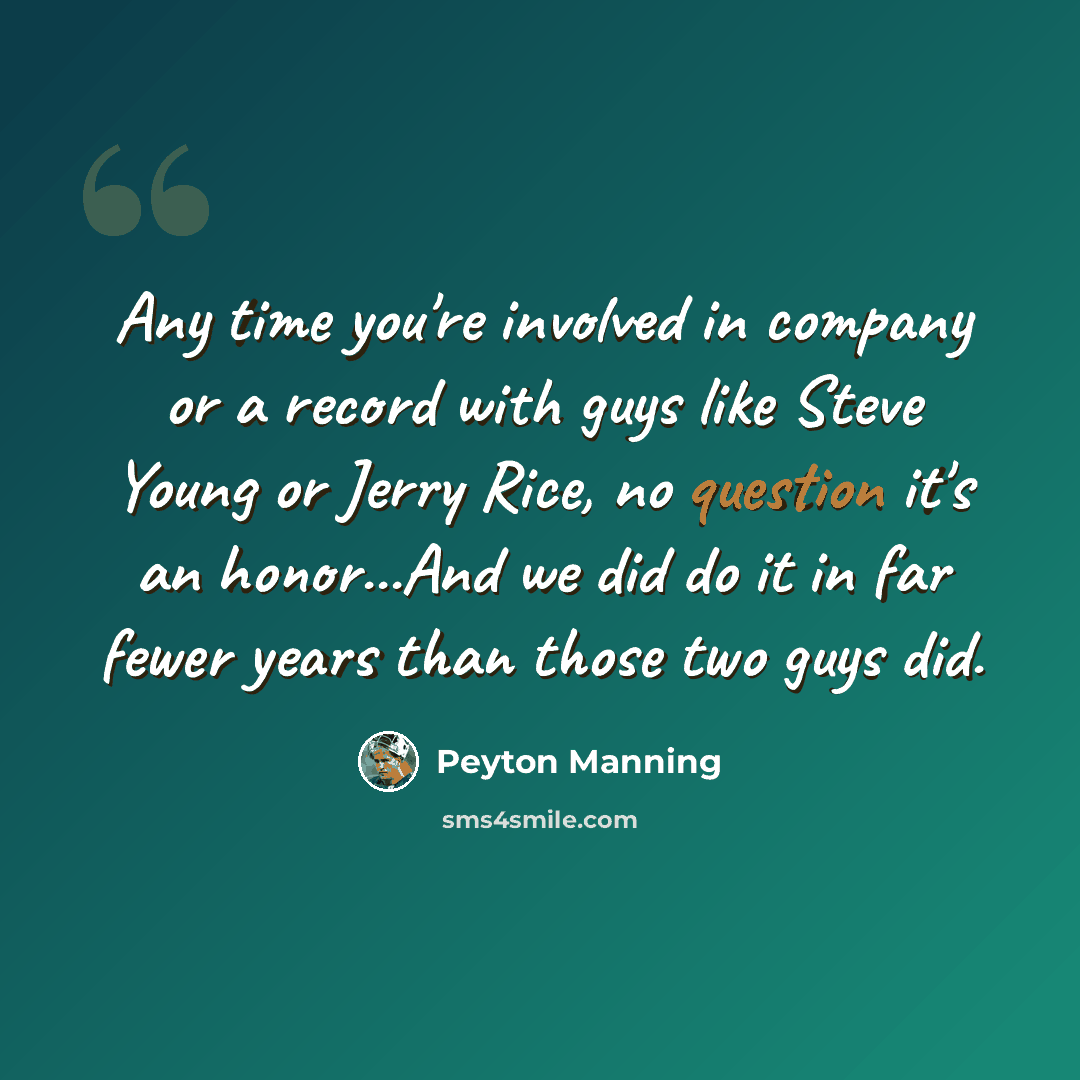 “Any time you're involved in company or a record with guys like Steve Young or Jerry Rice, no question it's an honor...And we did do it in far fewer years than those two guys did.” quote by Peyton Manning