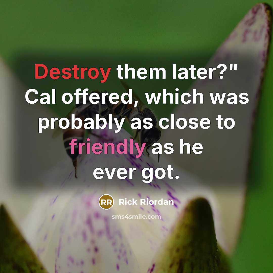 “Destroy them later?" Cal offered, which was probably as close to friendly as he ever got.” quote by Rick Riordan