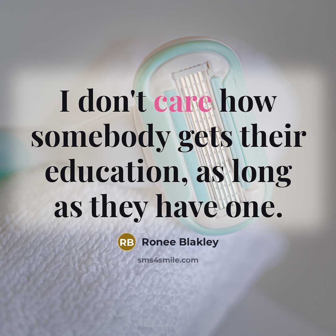 “I don't care how somebody gets their education, as long as they have one.” quote by Ronee Blakley