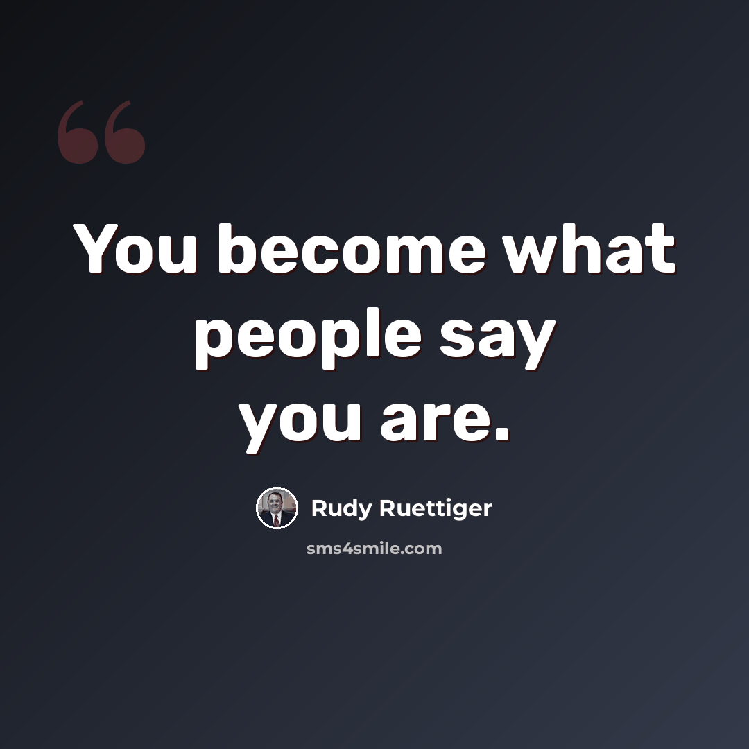 “You become what people say you are.” quote by Rudy Ruettiger