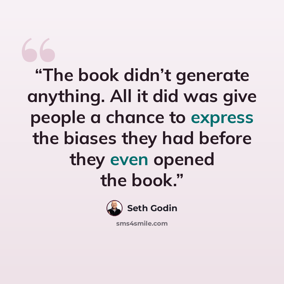 “The book didn’t generate anything. All it did was give people a chance to express the biases they had before they even opened the book.” quote by Seth Godin