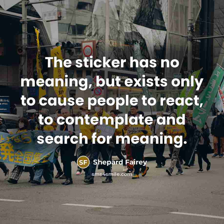 “The sticker has no meaning, but exists only to cause people to react, to contemplate and search for meaning.” quote by Shepard Fairey