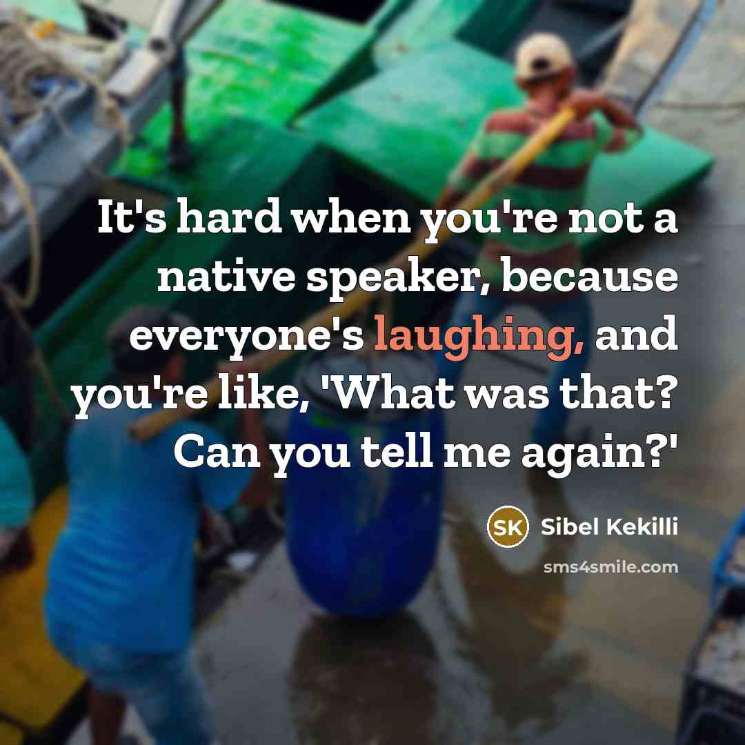 “It's hard when you're not a native speaker, because everyone's laughing, and you're like, 'What was that? Can you tell me again?'” quote by Sibel Kekilli