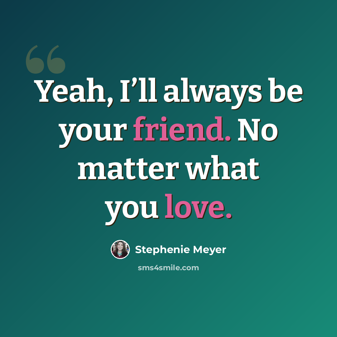 “Yeah, I’ll always be your friend. No matter what you love.” quote by Stephenie Meyer