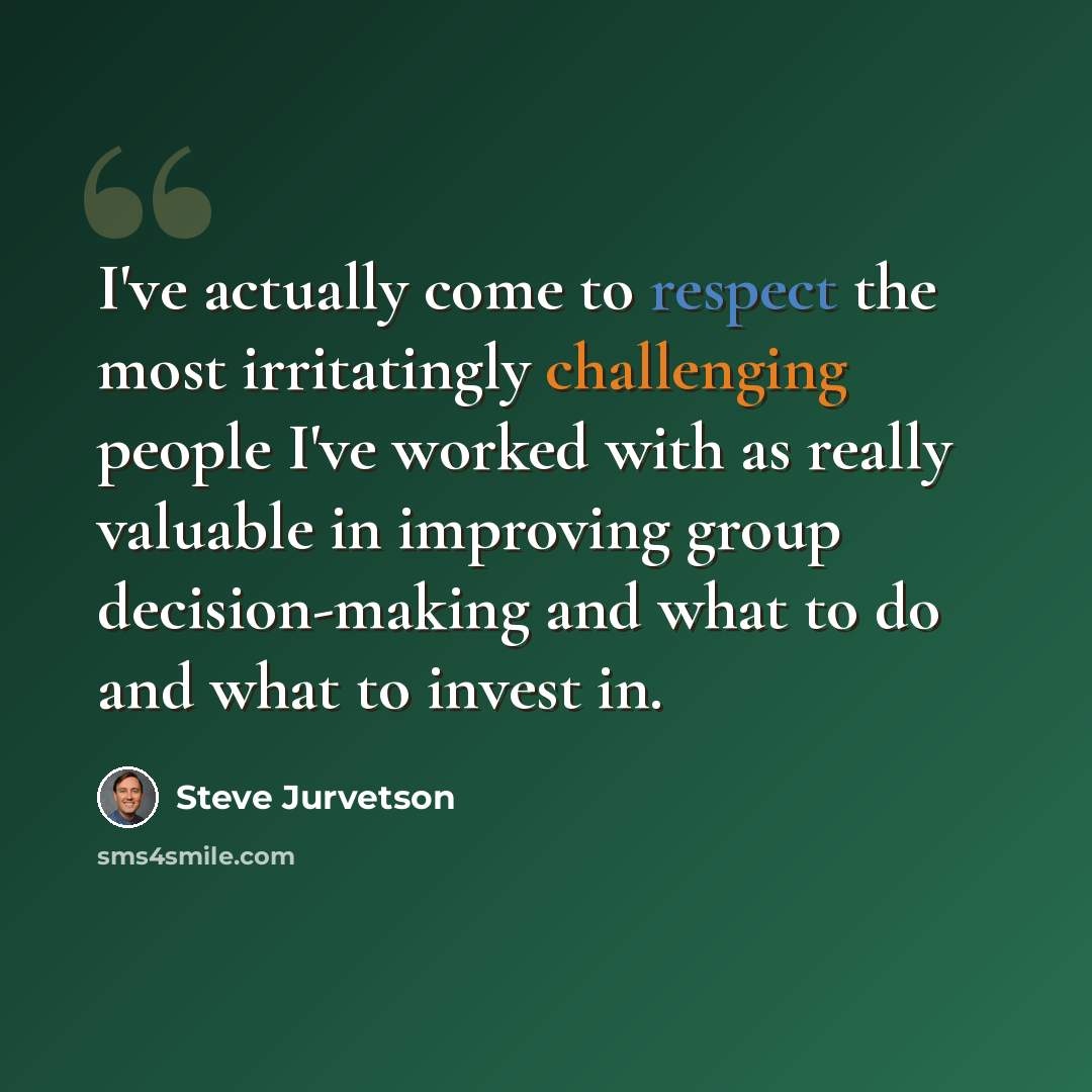 “I've actually come to respect the most irritatingly challenging people I've worked with as really valuable in improving group decision-making and what to do and what to invest in.” quote by Steve Jurvetson