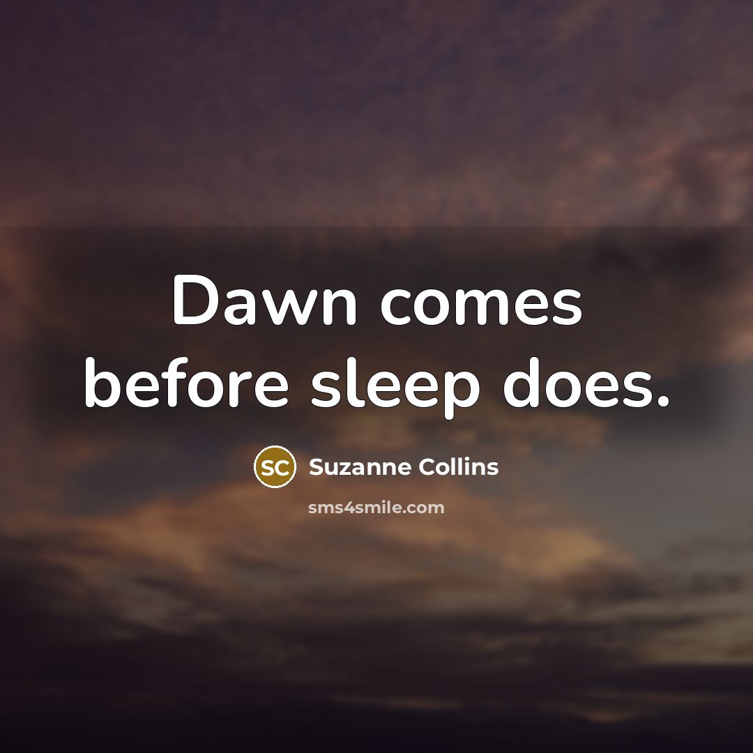 “Dawn comes before sleep does.” quote by Suzanne Collins