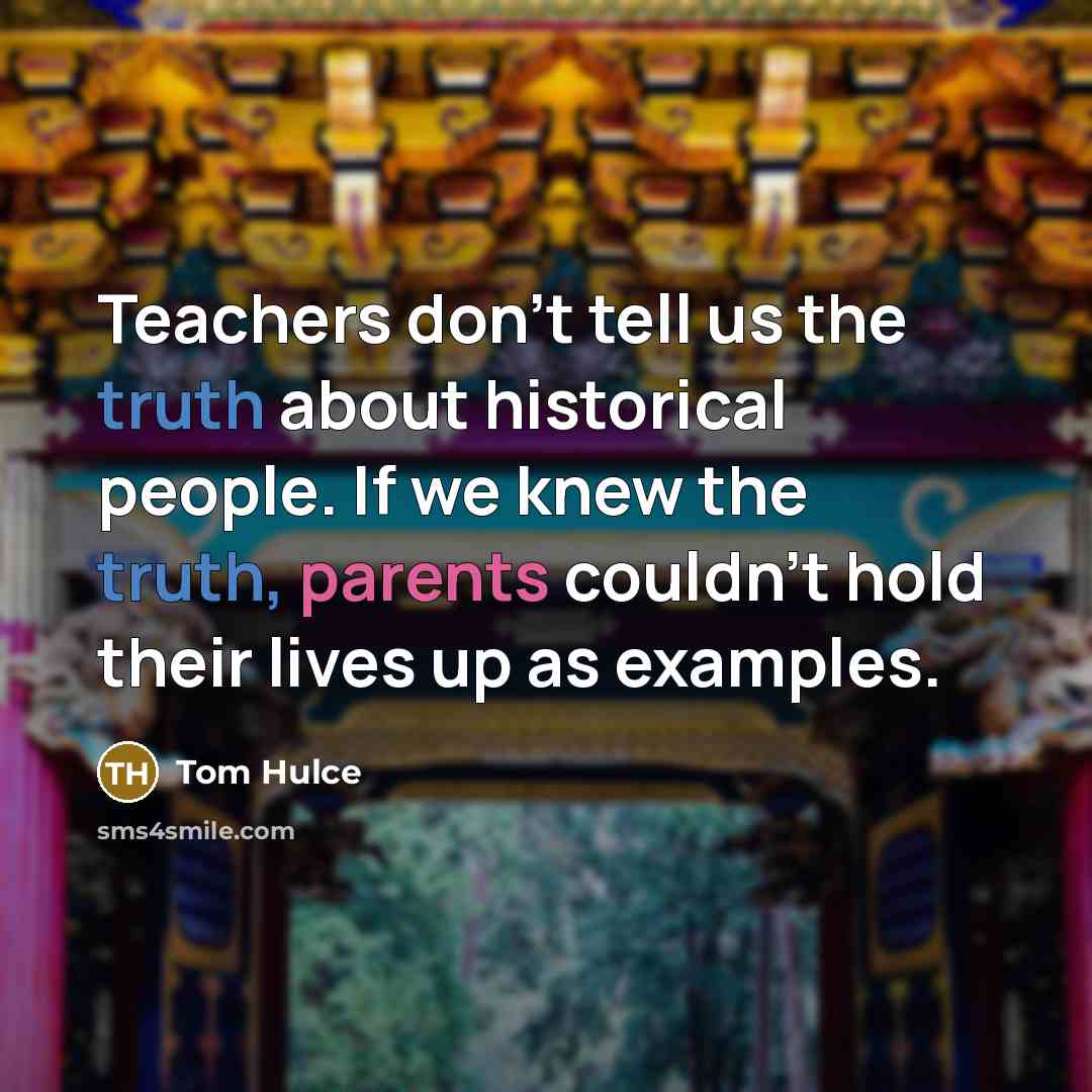 “Teachers don't tell us the truth about historical people. If we knew the truth, parents couldn't hold their lives up as examples.” quote by Tom Hulce
