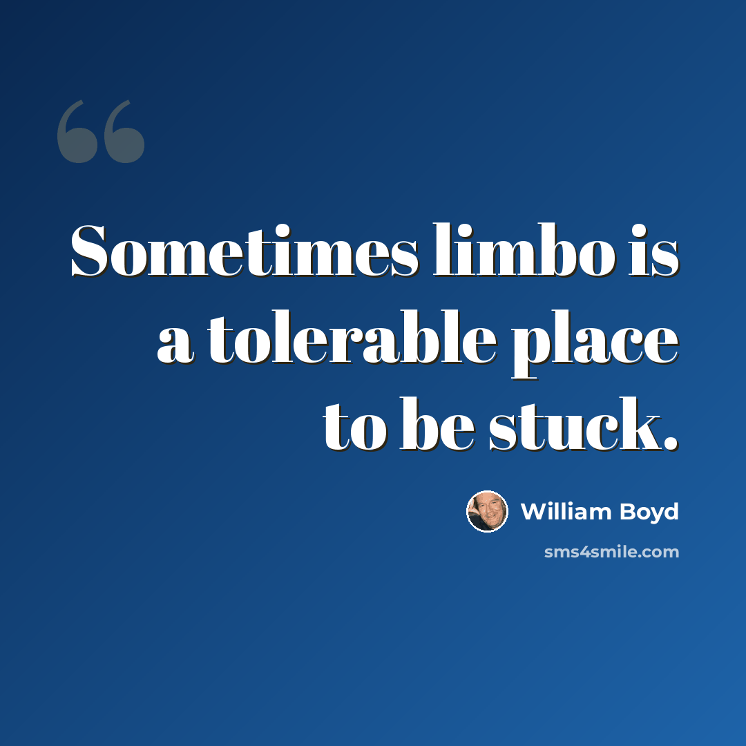 “Sometimes limbo is a tolerable place to be stuck.” quote by William Boyd