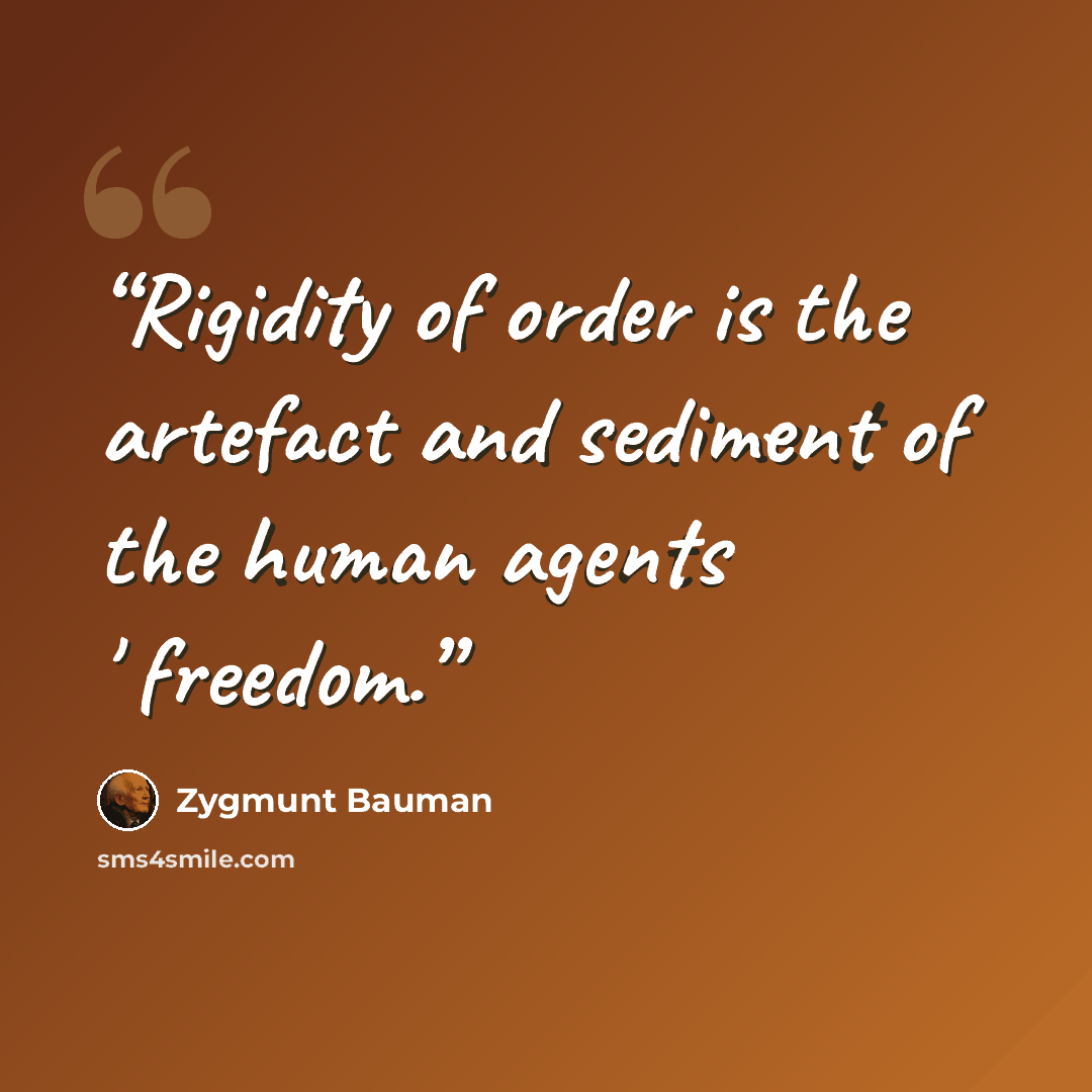 “Rigidity of order is the artefact and sediment of the human agents ' freedom.” quote by Zygmunt Bauman