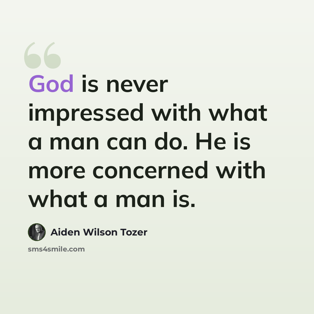 “God is never impressed with what a man can do. He is more concerned with what a man is.” quote by Aiden Wilson Tozer