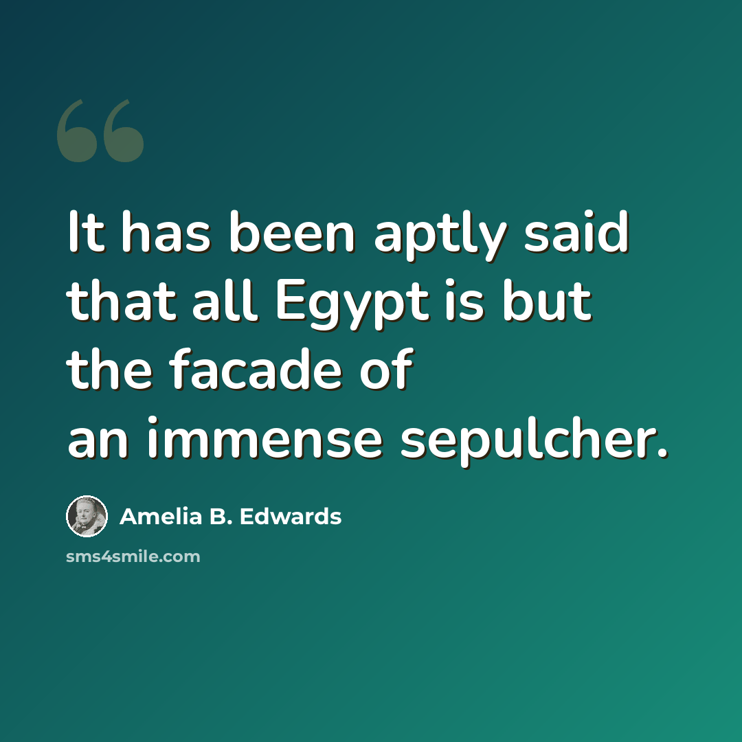 “It has been aptly said that all Egypt is but the facade of an immense sepulcher.” quote by Amelia B. Edwards